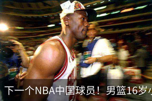 下一个NBA中国球员！男篮16岁小将打爆新西兰，已注册广东队？