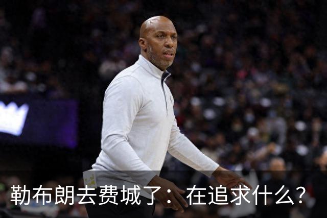 勒布朗去费城了：在追求什么？