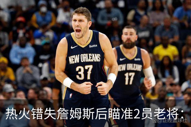 热火错失詹姆斯后瞄准2员老将：克莱与德罗赞成引援首选